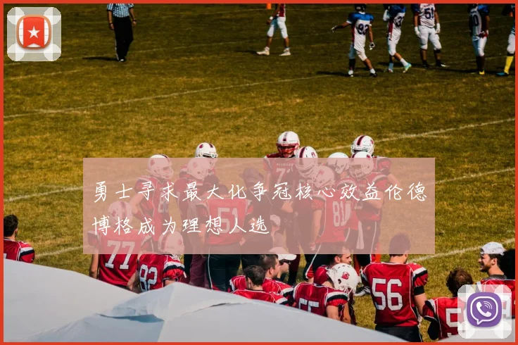 勇士寻求最大化争冠核心效益伦德博格成为理想人选