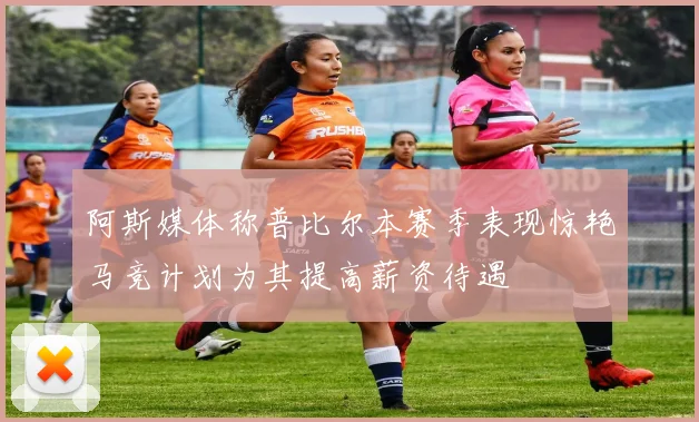阿斯媒体称普比尔本赛季表现惊艳马竞计划为其提高薪资待遇