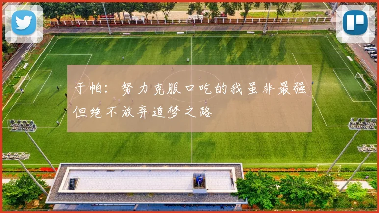 于帕：努力克服口吃的我虽非最强但绝不放弃追梦之路