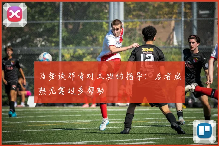 马努谈邓肯对文班的指导：后者成熟无需过多帮助