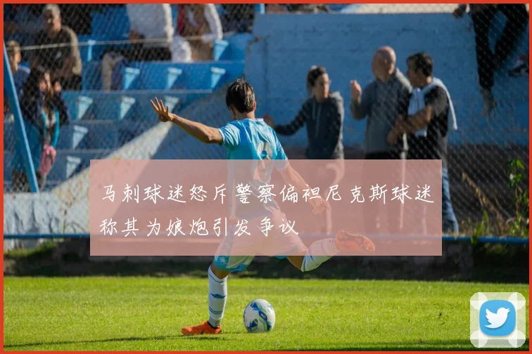 马刺球迷怒斥警察偏袒尼克斯球迷称其为娘炮引发争议