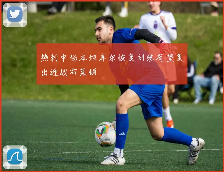 热刺中场本坦库尔恢复训练有望复出迎战布莱顿