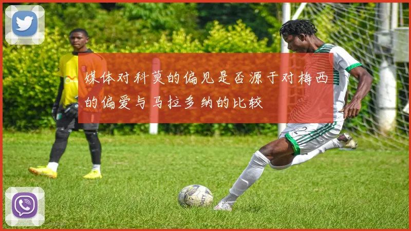 媒体对科莫的偏见是否源于对梅西的偏爱与马拉多纳的比较