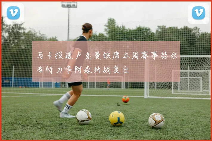 马卡报道卢克曼缺席本周赛事瑟尔洛特力争阿森纳战复出