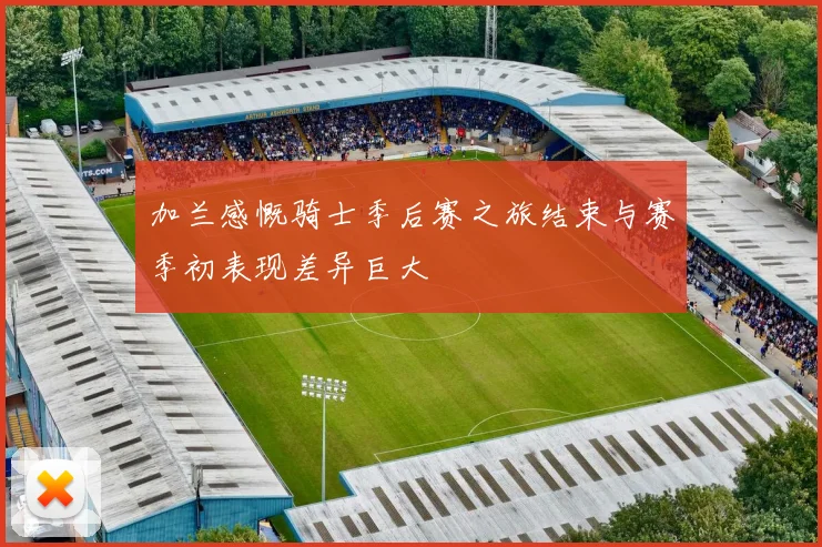 加兰感慨骑士季后赛之旅结束与赛季初表现差异巨大