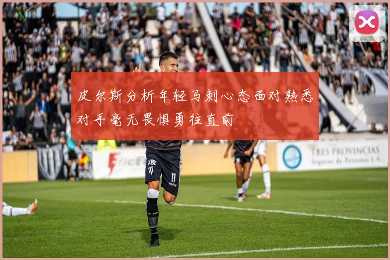 皮尔斯分析年轻马刺心态面对熟悉对手毫无畏惧勇往直前