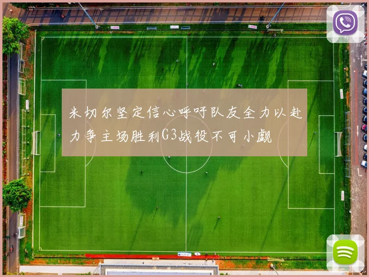 米切尔坚定信心呼吁队友全力以赴力争主场胜利G3战役不可小觑