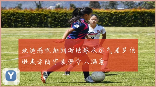 坎迪感叹抽到海地球衣运气差罗伯逊表示防守表现令人满意