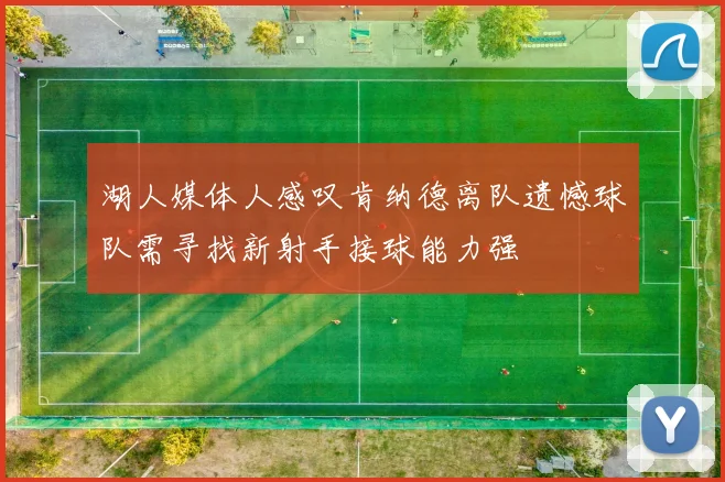 湖人媒体人感叹肯纳德离队遗憾球队需寻找新射手接球能力强