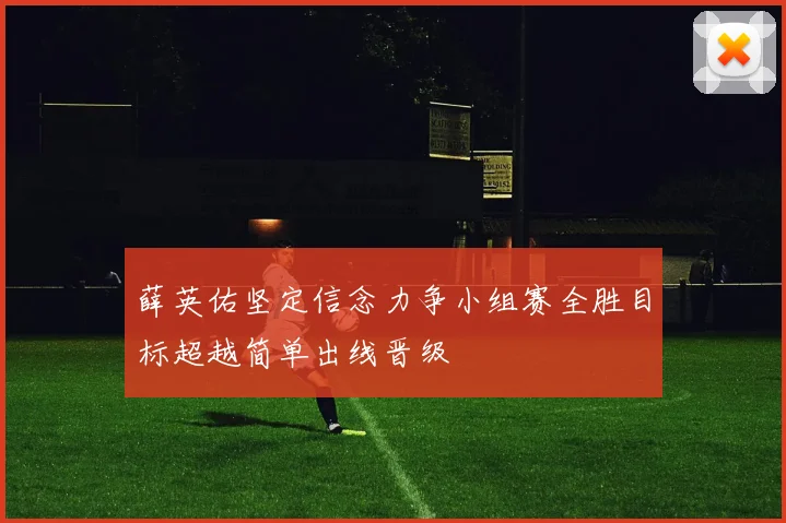 薛英佑坚定信念力争小组赛全胜目标超越简单出线晋级