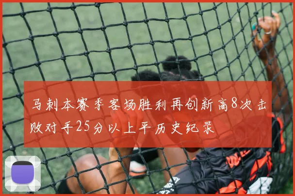 马刺本赛季客场胜利再创新高8次击败对手25分以上平历史纪录