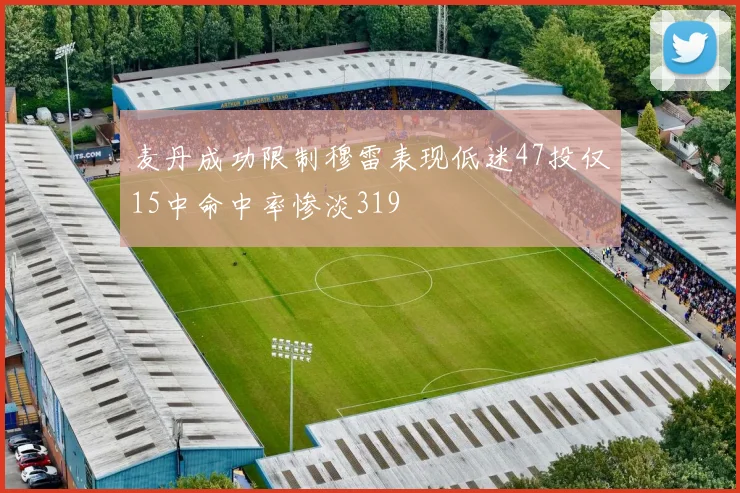 麦丹成功限制穆雷表现低迷47投仅15中命中率惨淡319